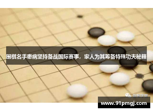 围棋名手患病坚持备战国际赛事，家人为其筹备特殊功夫秘籍